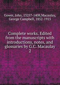 Complete works. Edited from the manuscripts with introductions, notes, and glossaries by G.C. Macaulay. 2