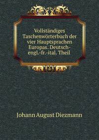 Vollstandiges Taschenworterbuch der vier Hauptsprachen Europas. Deutsch-engl.-fr.-ital. Theil .