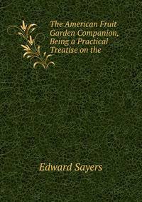 The American Fruit Garden Companion, Being a Practical Treatise on the .