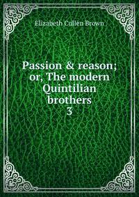 Passion &amp; reason; or, The modern Quintilian brothers