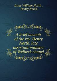 A brief memoir of the rev. Henry North, late assistant minister of Welbeck chapel