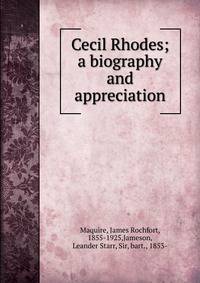 Cecil Rhodes; a biography and appreciation