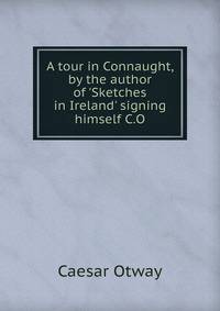 A tour in Connaught, by the author of 'Sketches in Ireland' signing himself C.O