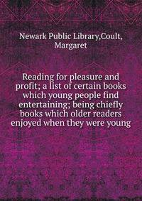 Reading for pleasure and profit; a list of certain books which young people find entertaining; being chiefly books which older readers enjoyed when they were young