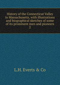 History of the Connecticut Valley in Massachusetts, with illustrations and biographical sketches of some of its prominent men and pioneers. 2