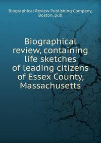 Biographical review, containing life sketches of leading citizens of Essex County, Massachusetts