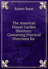 The American Flower Garden Directory: Containing Practical Directions for .