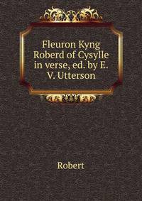 Fleuron Kyng Roberd of Cysylle in verse, ed. by E.V. Utterson
