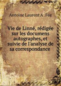 Vie de Linn?, r?dig?e sur les documens autographes, et suivie de l'analyse de sa correspondance .