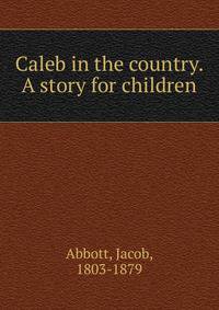 Caleb in the country. A story for children