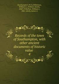 Records of the town of Southampton, with other ancient documents of historic value . 4