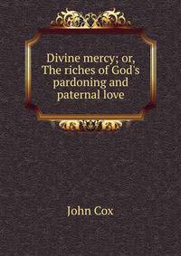 Divine mercy; or, The riches of God's pardoning and paternal love