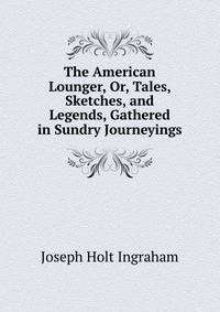 The American Lounger, Or, Tales, Sketches, and Legends, Gathered in Sundry Journeyings