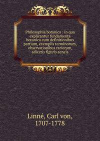 Philosophia botanica : in qua explicantur fundamenta botanica cum definitionibus partium, exemplis terminorum, observationibus rariorum, adiectis figuris aeneis