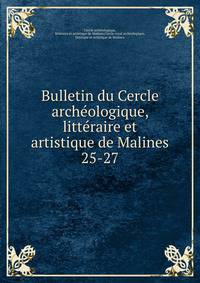Bulletin du Cercle archologique, littraire et artistique de Malines. 25-27