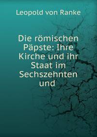Die romischen Papste: Ihre Kirche und ihr Staat im Sechszehnten und .