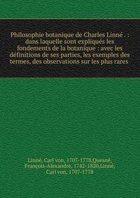 Philosophie botanique de Charles Linne . : dans laquelle sont expliques les fondements de la botanique : avec les definitions de ses parties, les exemples des termes, des observations sur les plus rares .