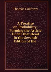 A Treatise on Probability: Forming the Article Under that Head in the Seventh Edition of the .