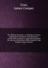 The Biblical museum : a collection of notes, explanatory, homiletic, and illustrative, on the Holy Scriptures, especially designed for the use of ministers, Bible students, and Sunday school teachers. 4