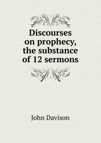 Discourses on prophecy, the substance of 12 sermons