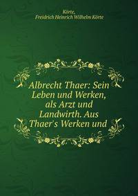 Albrecht Thaer: Sein Leben und Werken, als Arzt und Landwirth. Aus Thaer's Werken und .