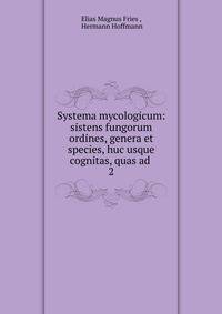 Systema mycologicum: sistens fungorum ordines, genera et species, huc usque cognitas, quas ad .. 2