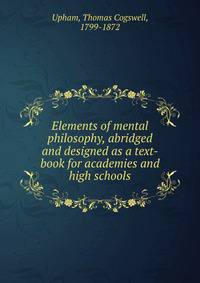 Elements of mental philosophy, abridged and designed as a text-book for academies and high schools