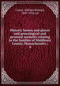 Historic homes and places and genealogical and personal memoirs relating to the families of Middlesex County, Massachusetts ;. 4