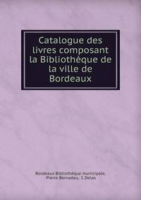 Catalogue des livres composant la Bibliotheque de la ville de Bordeaux