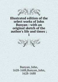 Illustrated edition of the select works of John Bunyan : with an original sketch of the author's life and times ;