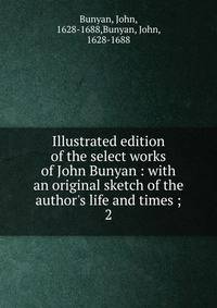 Illustrated edition of the select works of John Bunyan : with an original sketch of the author's life and times ;