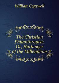 The Christian Philanthropist: Or, Harbinger of the Millennium