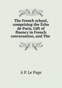 The French school, comprising the Echo de Paris, Gift of fluency in French conversation, and The .