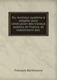 Du moilleur syst?me ? adopter pour l'ex?cution des travaux publics en France, et notamment des .