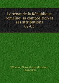 Le snat de la Rpublique romaine; sa composition et ses attributions. 02-03