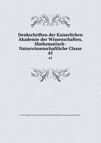 Denkschriften der Kaiserlichen Akademie der Wissenschaften, Mathematisch-Naturwissenschaftliche Classe. 45