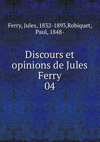 Discours et opinions de Jules Ferry. 04