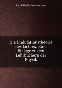 Die Undulationstheorie des Lichtes: Eine Beilage zu den Lehrbuchern der Physik