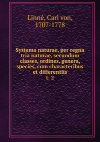 Systema naturae, per regna tria naturae, secundum classes, ordines, genera, species, cum characteribus et differentiis. t. 2