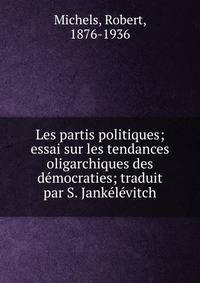 Les partis politiques; essai sur les tendances oligarchiques des democraties; traduit par S. Jankelevitch