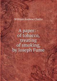 A paper: - of tobacco, treating of smoking, by Joseph Fume