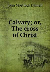 Calvary; or, The cross of Christ