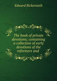 The book of private devotions; containing a collection of early devotions of the reformers and .