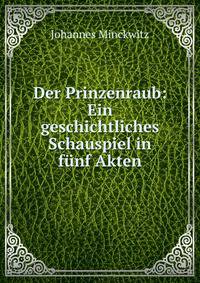 Der Prinzenraub: Ein geschichtliches Schauspiel in funf Akten