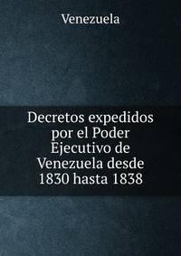 Decretos expedidos por el Poder Ejecutivo de Venezuela desde 1830 hasta 1838