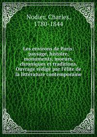 Les environs de Paris: paysage, histoire, monuments, moeurs, chroniques et traditions. Ouvrage r?dig? par l'?lite de la litt?rature contemporaine
