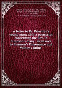 A letter to Dr. Priestley's young man; with a postscript concerning the Rev. D. Simpson's essay . in answer to Evanson's Dissonance and Volney's Ruins