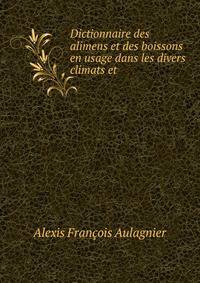 Dictionnaire des alimens et des boissons en usage dans les divers climats et .