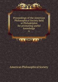 Proceedings of the American Philosophical Society held at Philadelphia for promoting useful knowledge. 6