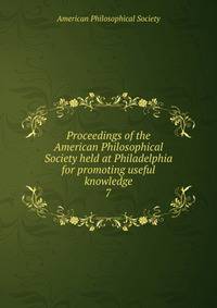 Proceedings of the American Philosophical Society held at Philadelphia for promoting useful knowledge. 7